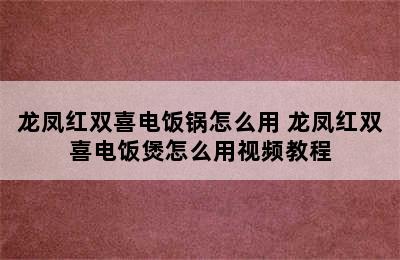 龙凤红双喜电饭锅怎么用 龙凤红双喜电饭煲怎么用视频教程